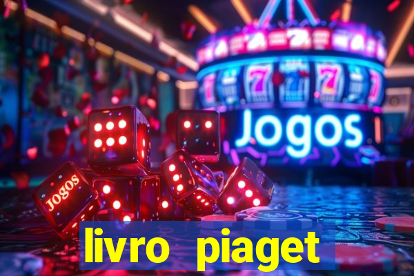 livro piaget desenvolvimento infantil pdf